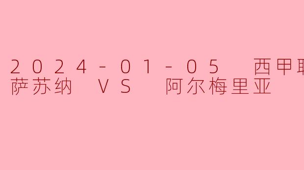 2024-01-05 西甲联赛 奥萨苏纳 VS 阿尔梅里亚